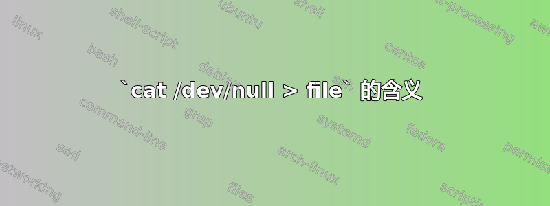 `cat /dev/null > file` 的含义