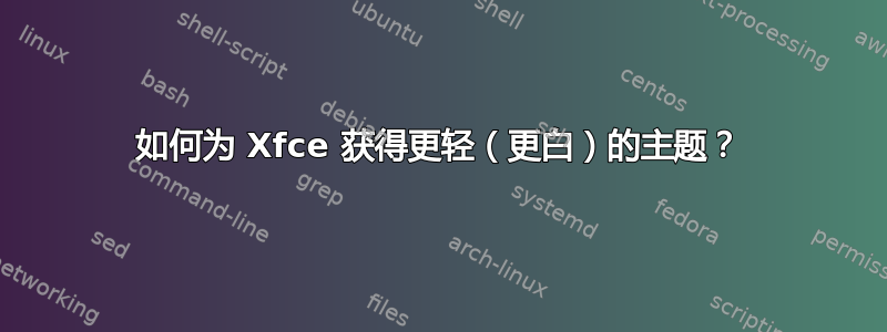 如何为 Xfce 获得更轻（更白）的主题？