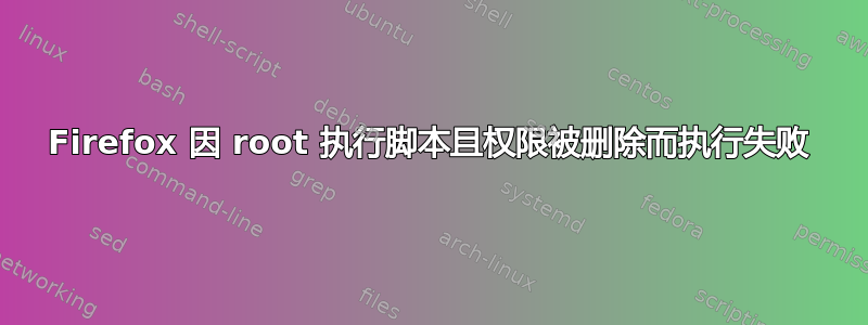 Firefox 因 root 执行脚本且权限被删除而执行失败