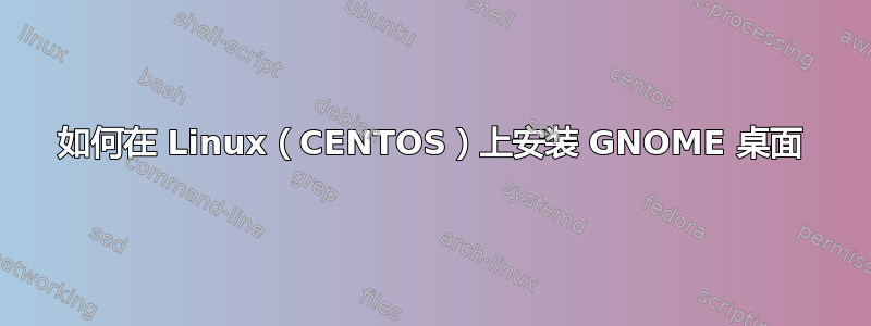 如何在 Linux（CENTOS）上安装 GNOME 桌面