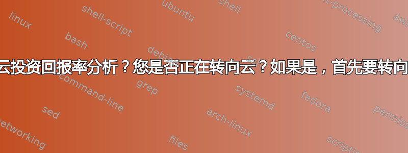 您如何进行云投资回报率分析？您是否正在转向云？如果是，首先要转向哪些系统？