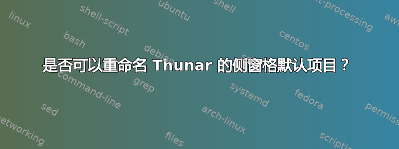 是否可以重命名 Thunar 的侧窗格默认项目？