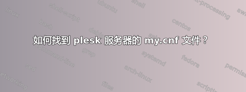 如何找到 plesk 服务器的 my.cnf 文件？