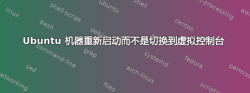 Ubuntu 机器重新启动而不是切换到虚拟控制台