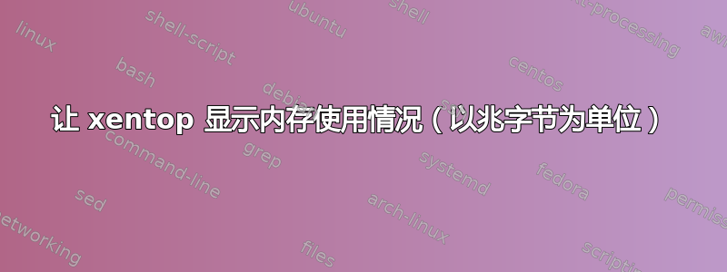 让 xentop 显示内存使用情况（以兆字节为单位）