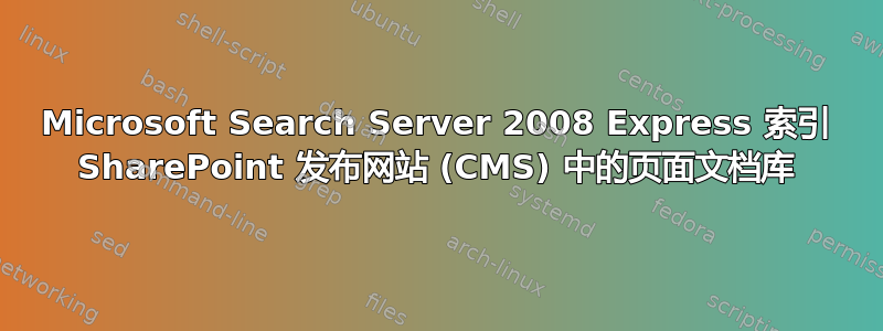 Microsoft Search Server 2008 Express 索引 SharePoint 发布网站 (CMS) 中的页面文档库