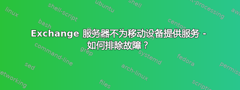 Exchange 服务器不为移动设备提供服务 - 如何排除故障？