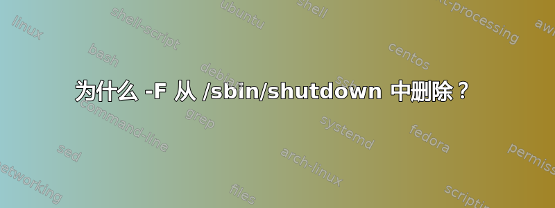 为什么 -F 从 /sbin/shutdown 中删除？