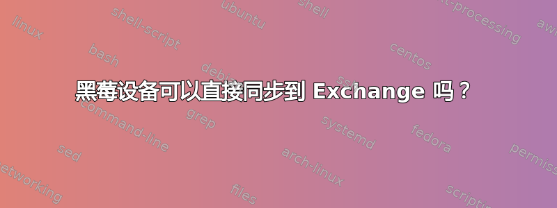 黑莓设备可以直接同步到 Exchange 吗？