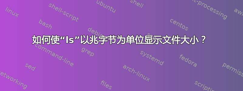 如何使“ls”以兆字节为单位显示文件大小？