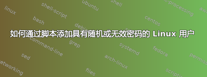 如何通过脚本添加具有随机或无效密码的 Linux 用户