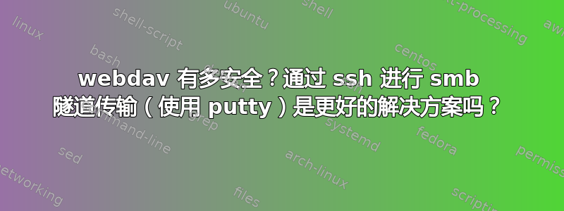 webdav 有多安全？通过 ssh 进行 smb 隧道传输（使用 putty）是更好的解决方案吗？