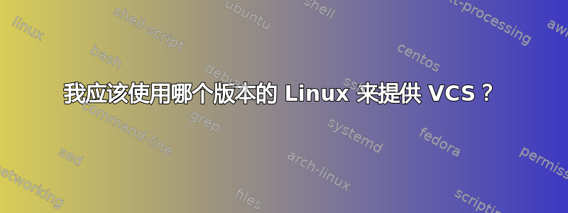 我应该使用哪个版本的 Linux 来提供 VCS？