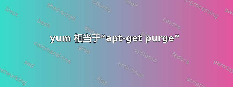 yum 相当于“apt-get purge”