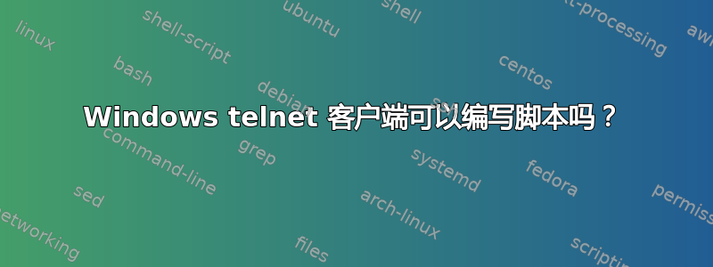 Windows telnet 客户端可以编写脚本吗？