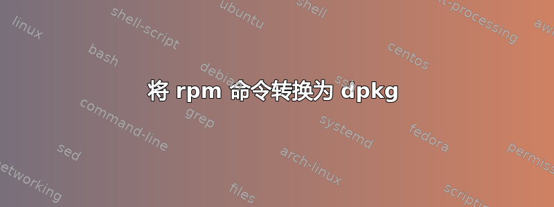 将 rpm 命令转换为 dpkg