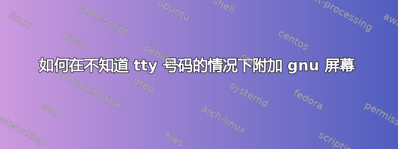 如何在不知道 tty 号码的情况下附加 gnu 屏幕