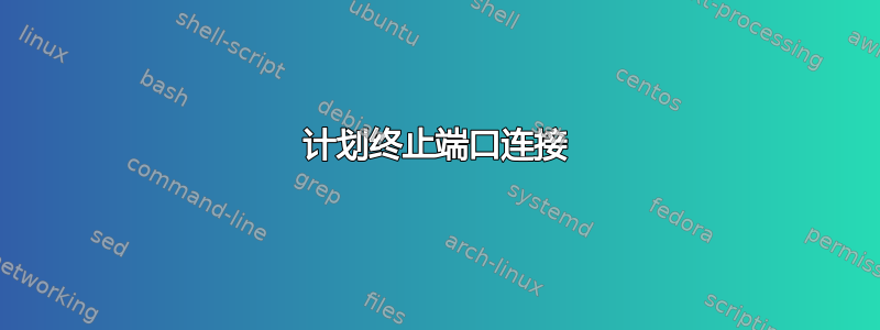 计划终止端口连接