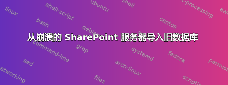 从崩溃的 SharePoint 服务器导入旧数据库