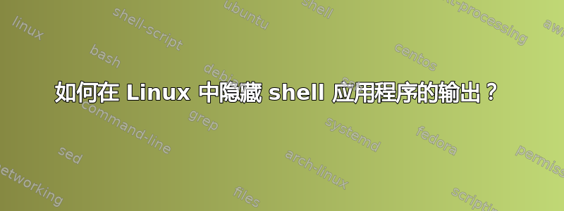 如何在 Linux 中隐藏 shell 应用程序的输出？