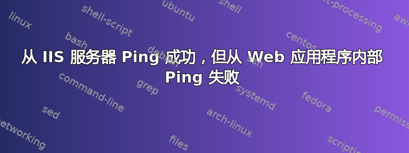 从 IIS 服务器 Ping 成功，但从 Web 应用程序内部 Ping 失败