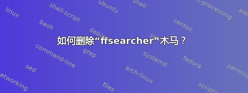 如何删除“ffsearcher”木马？