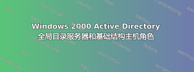 Windows 2000 Active Directory 全局目录服务器和基础结构主机角色