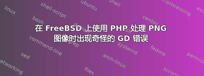 在 FreeBSD 上使用 PHP 处理 PNG 图像时出现奇怪的 GD 错误