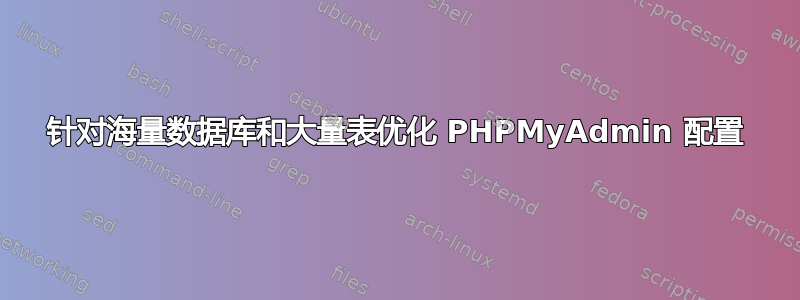 针对海量数据库和大量表优化 PHPMyAdmin 配置