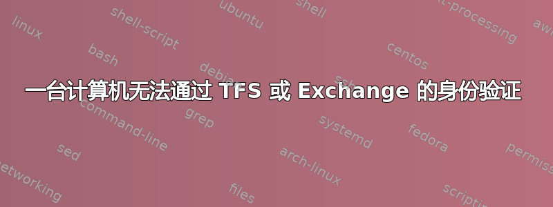 一台计算机无法通过 TFS 或 Exchange 的身份验证