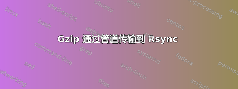 Gzip 通过管道传输到 Rsync