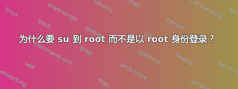 为什么要 su 到 root 而不是以 root 身份登录？