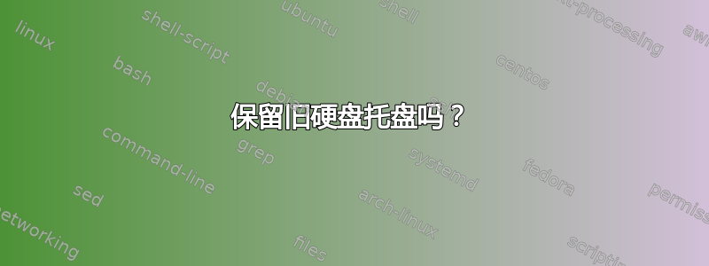 保留旧硬盘托盘吗？