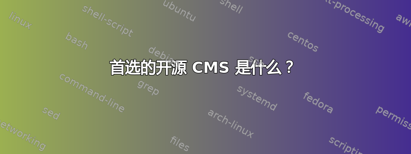 首选的开源 CMS 是什么？