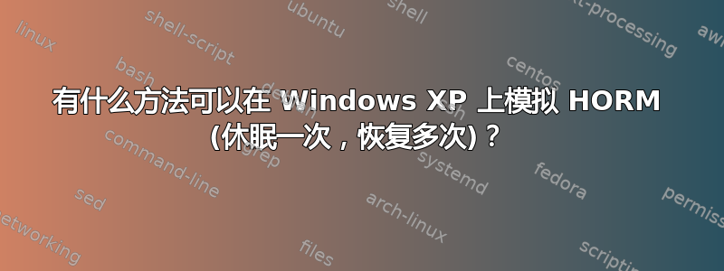 有什么方法可以在 Windows XP 上模拟 HORM (休眠一次，恢复多次)？