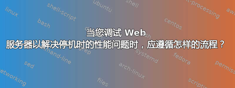 当您调试 Web 服务器以解决停机时的性能问题时，应遵循怎样的流程？