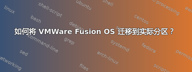 如何将 VMWare Fusion OS 迁移到实际分区？