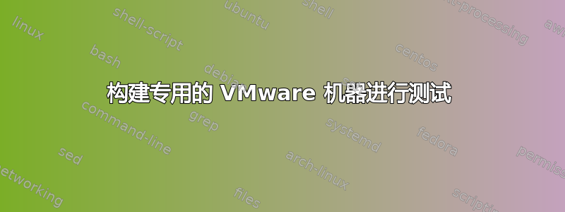 构建专用的 VMware 机器进行测试