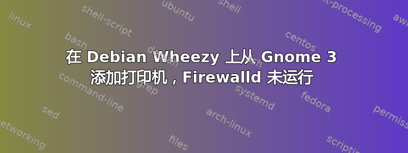 在 Debian Wheezy 上从 Gnome 3 添加打印机，Firewalld 未运行