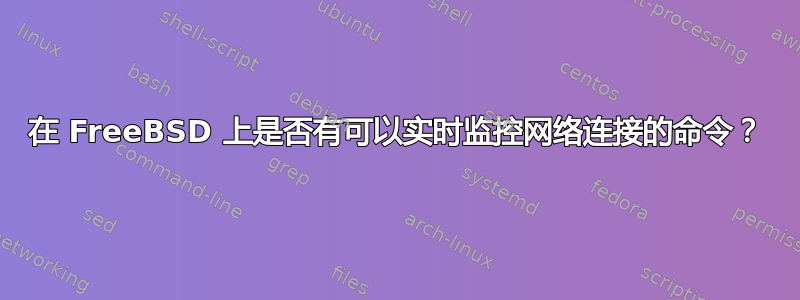 在 FreeBSD 上是否有可以实时监控网络连接的命令？