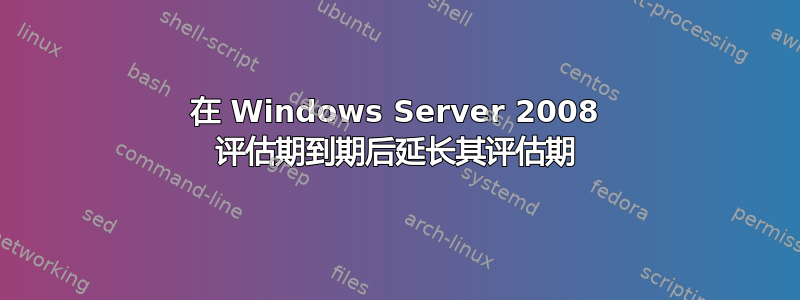 在 Windows Server 2008 评估期到期后延长其评估期