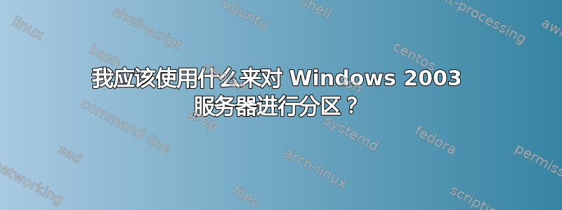 我应该使用什么来对 Windows 2003 服务器进行分区？