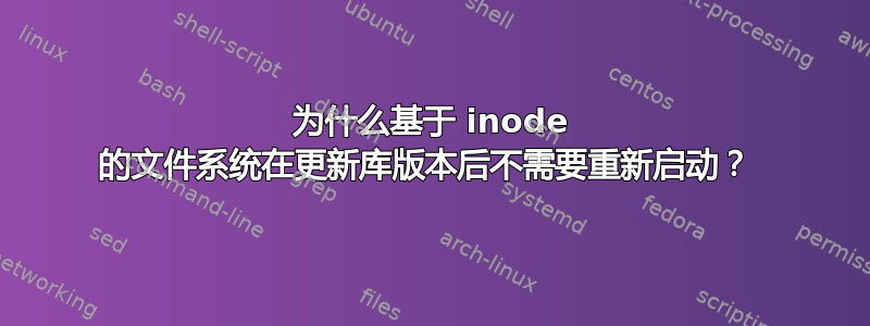 为什么基于 inode 的文件系统在更新库版本后不需要重新启动？ 