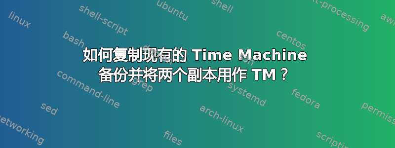 如何复制现有的 Time Machine 备份并将两个副本用作 TM？