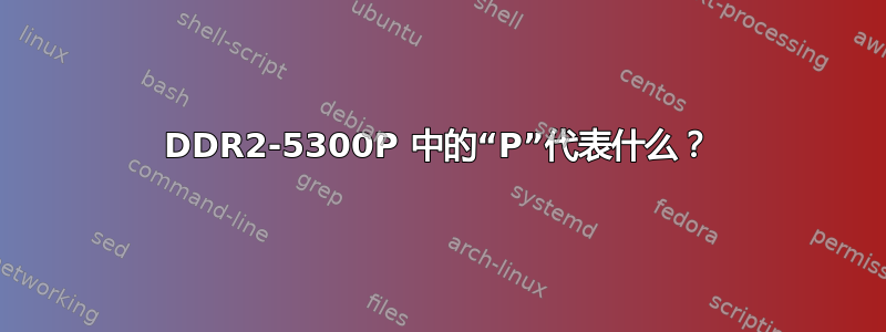 DDR2-5300P 中的“P”代表什么？