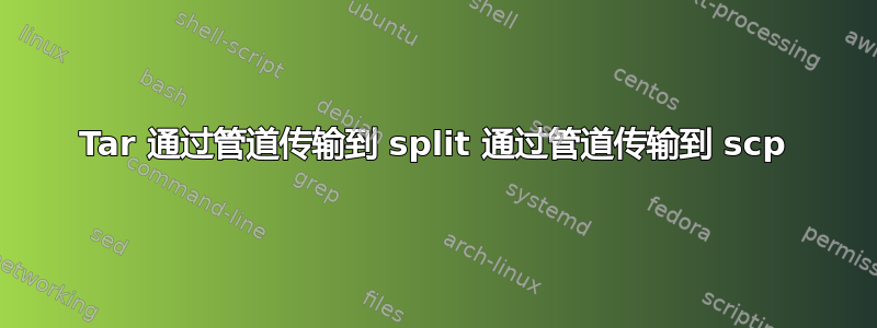 Tar 通过管道传输到 split 通过管道传输到 scp