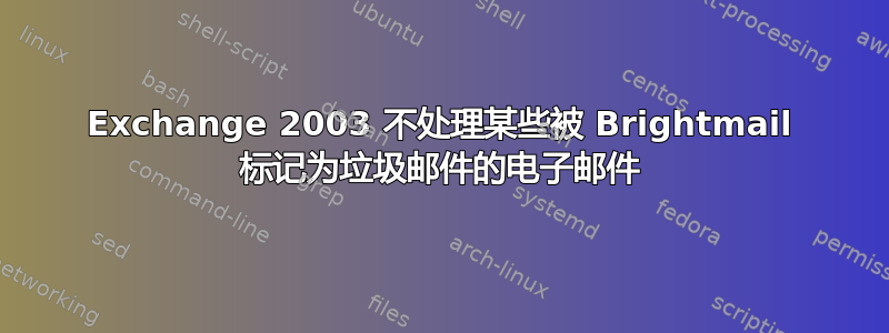 Exchange 2003 不处理某些被 Brightmail 标记为垃圾邮件的电子邮件