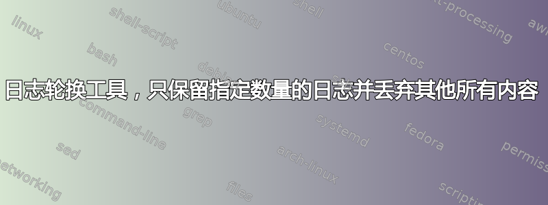 日志轮换工具，只保留指定数量的日志并丢弃其他所有内容