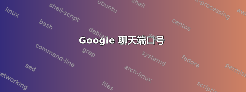 Google 聊天端口号