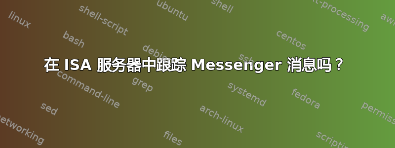 在 ISA 服务器中跟踪 Messenger 消息吗？